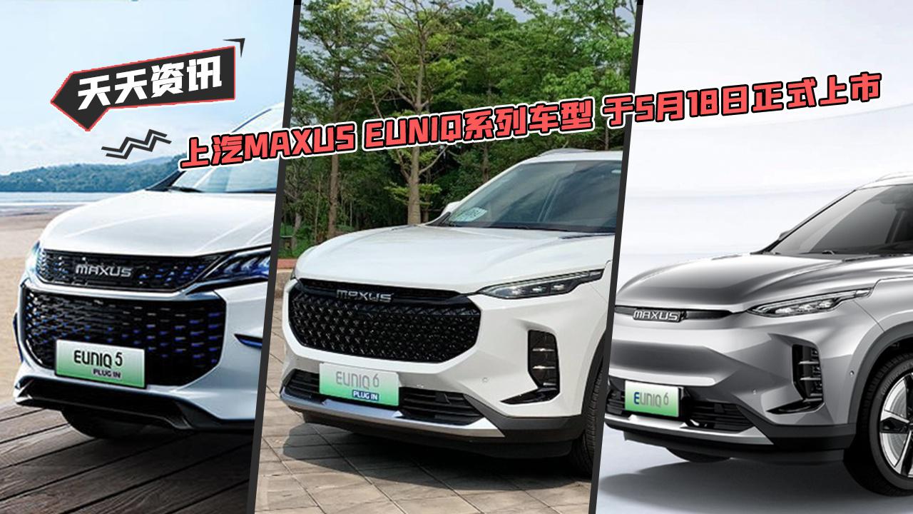【天天资讯】上汽MAXUS EUNIQ系列车型 于5月18日正式上市