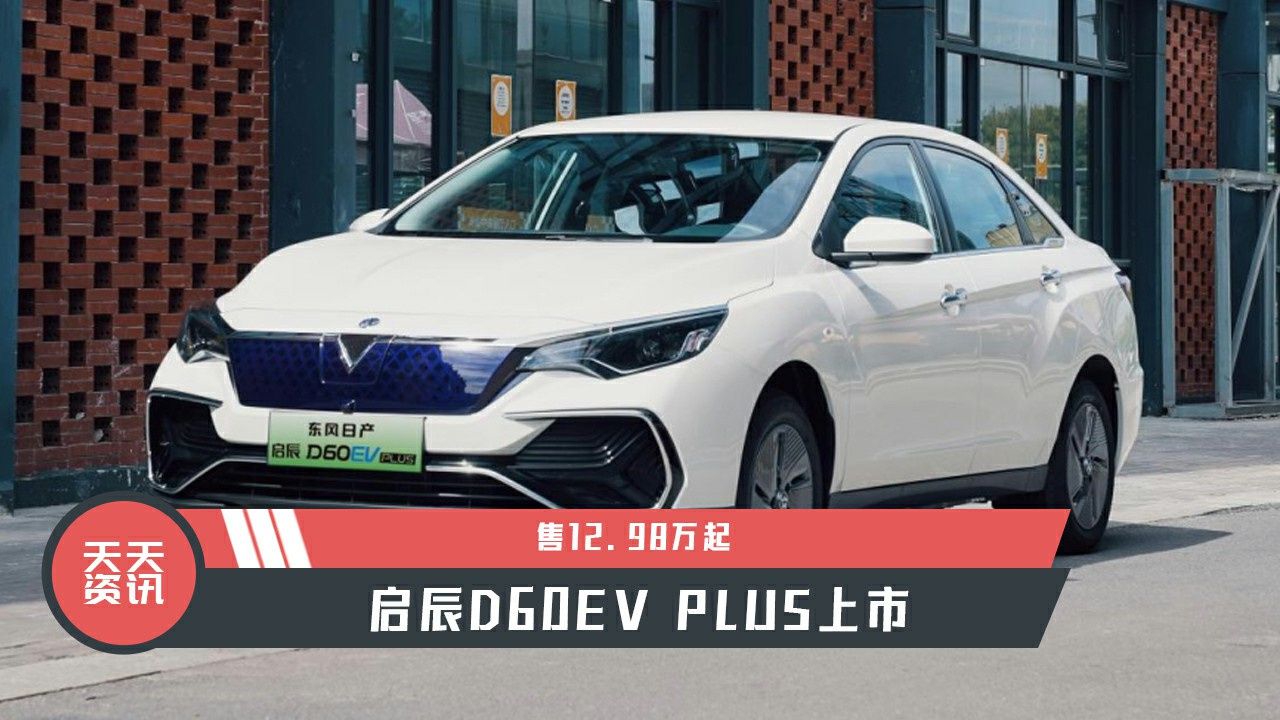 视频：【天天资讯】售12.98万起，启辰D60EV PLUS上市