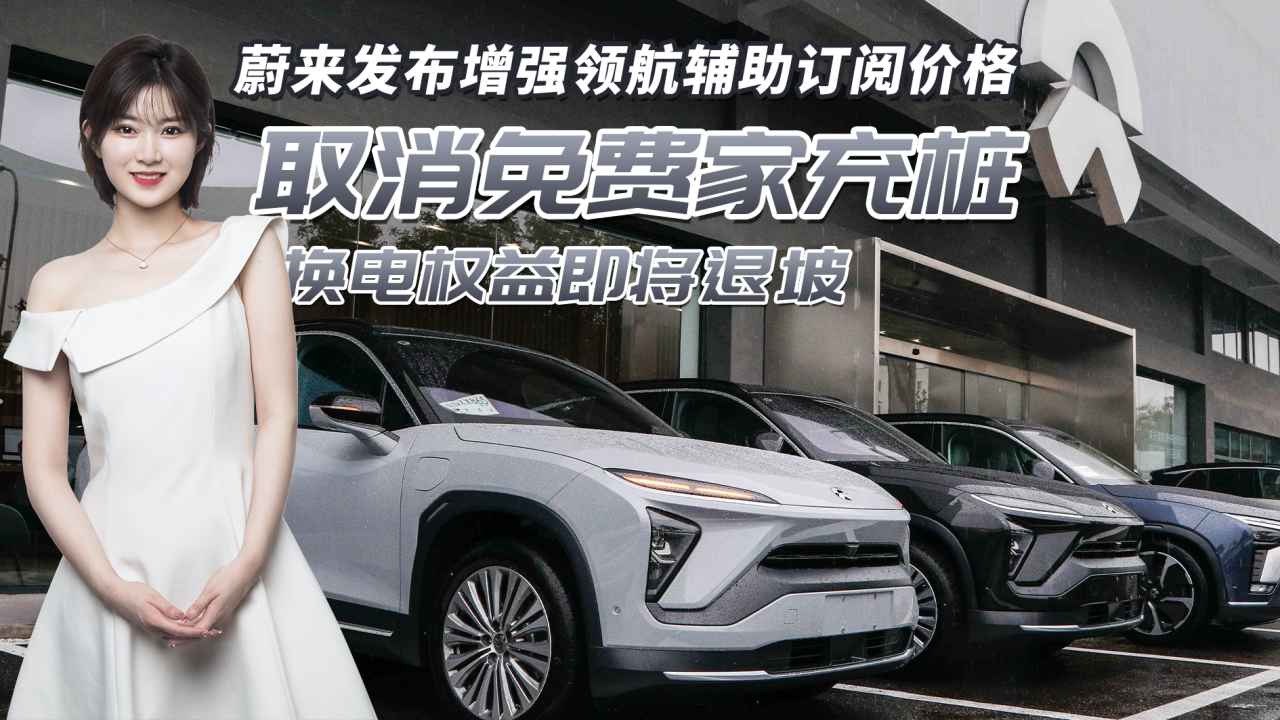取消免费家充桩！蔚来发布增强领航辅助订阅价格，换电权益将退坡