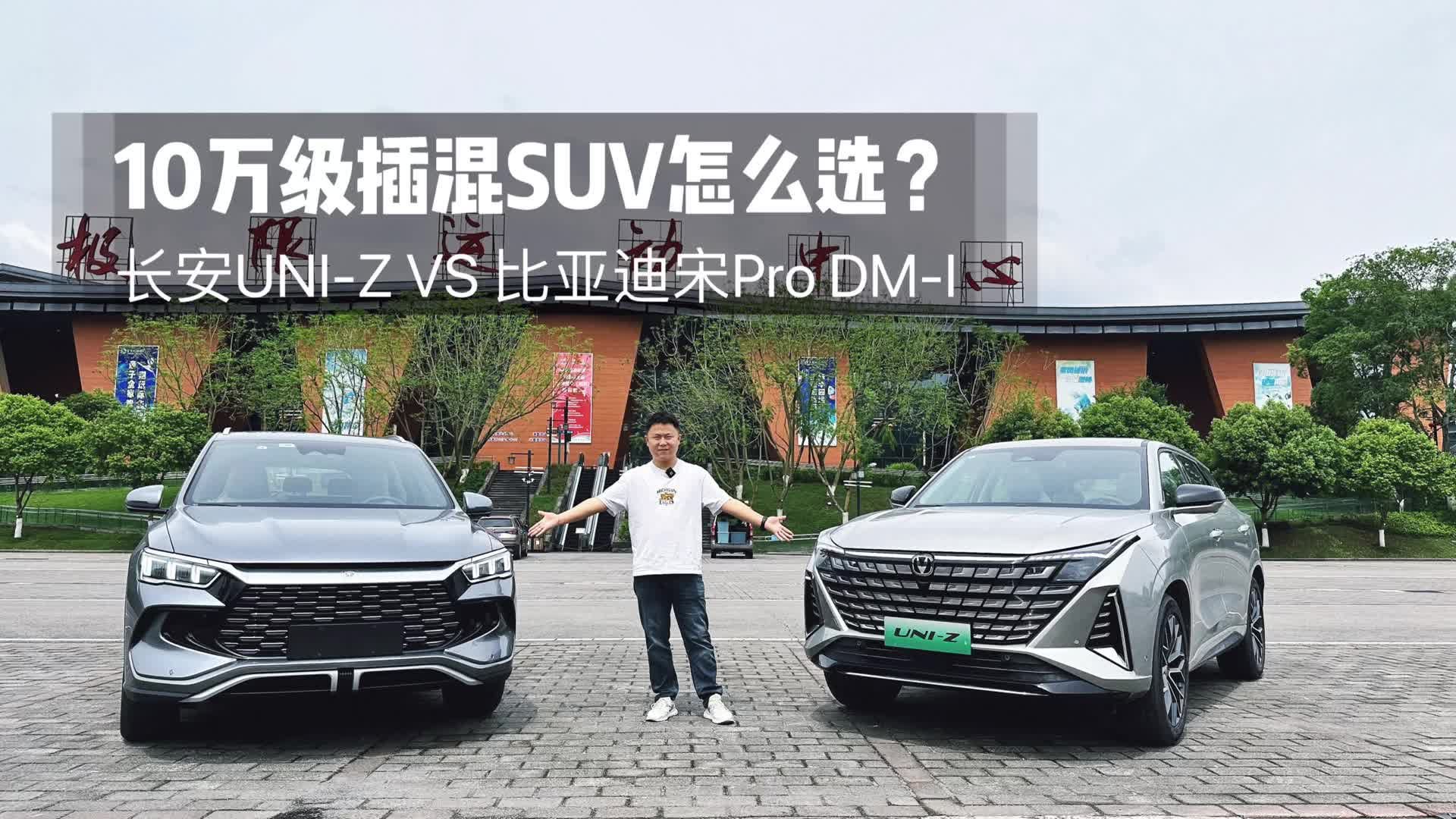 视频：10万级插混SUV怎么选？长安UNI-Z VS 比亚迪宋Pro DM-i