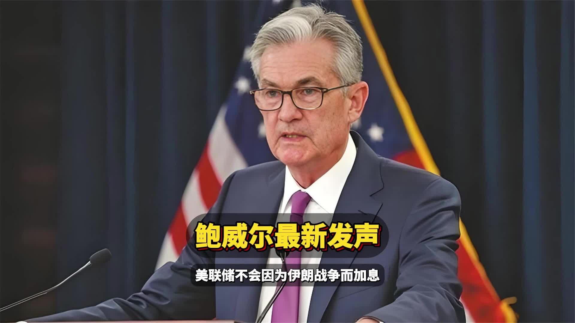 鲍威尔最新发声：美联储静观其变，不会因为伊朗战争加息！