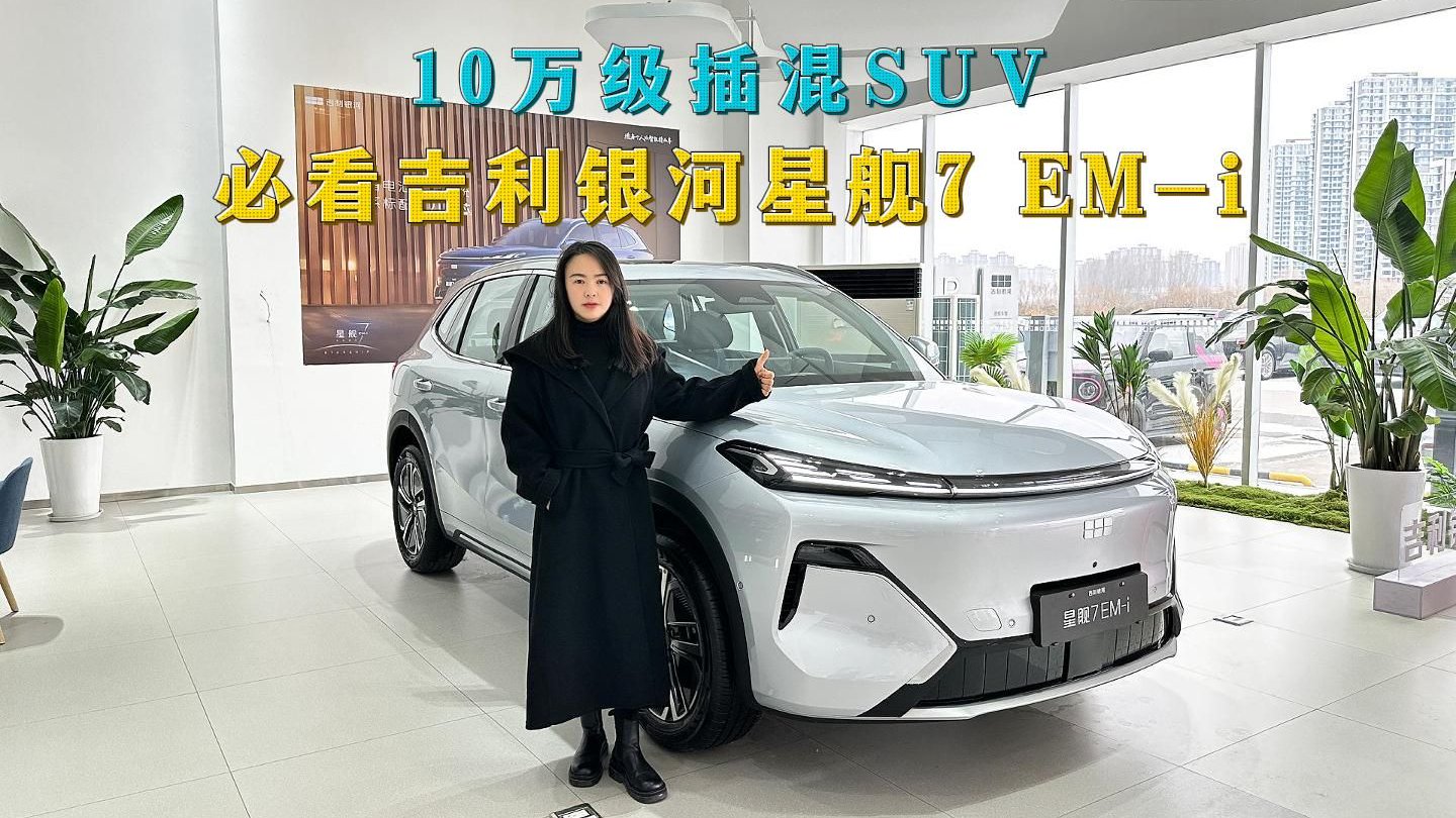 视频：10万级插混SUV，必看吉利银河星舰7 EM-i