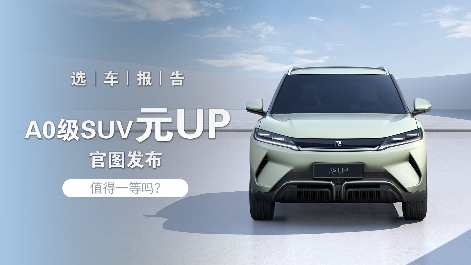 选车报告丨比亚迪元家族A0级SUV元UP官图发布，值得一等吗？