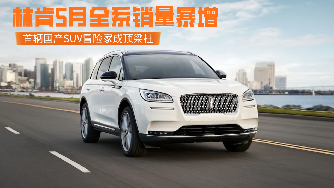 国产后真香？林肯5月全系销量暴增，首辆国产SUV冒险家成顶梁柱