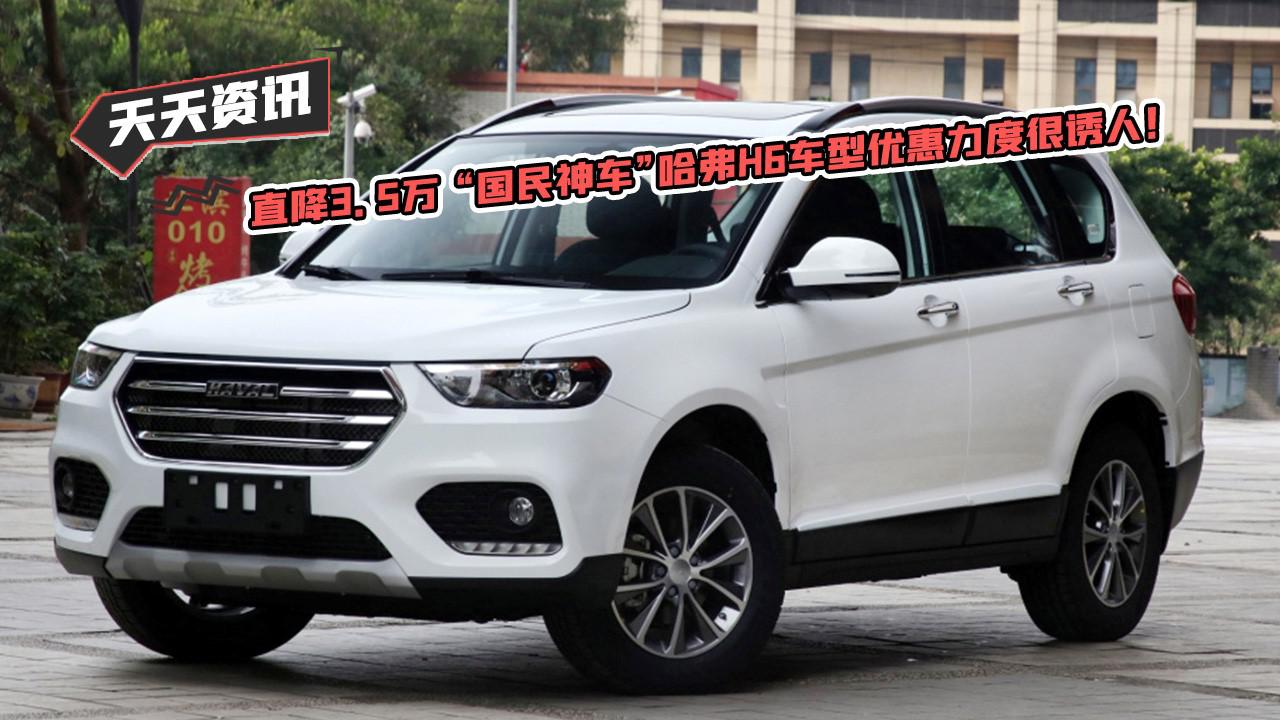 【天天资讯】直降3.5万 “国民神车”哈弗H6车型优惠力度很诱人