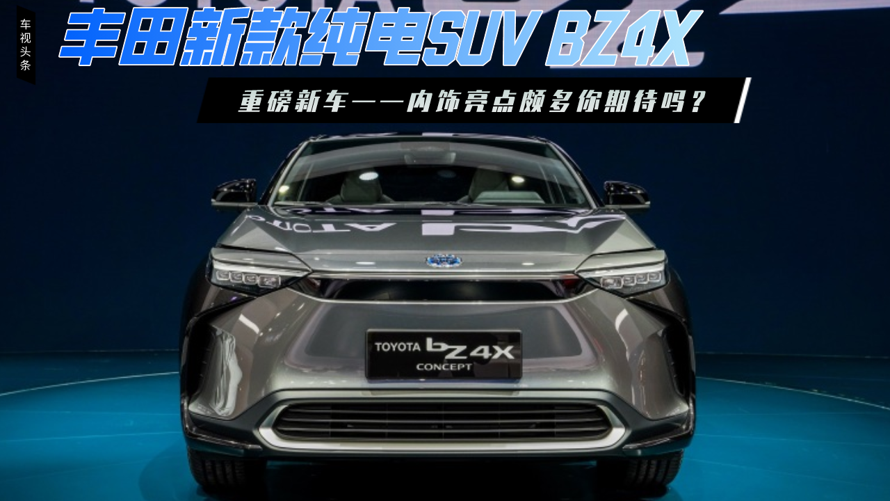 重磅新车：丰田纯电SUV BZ4X，外观酷内饰亮点颇多你期待吗？