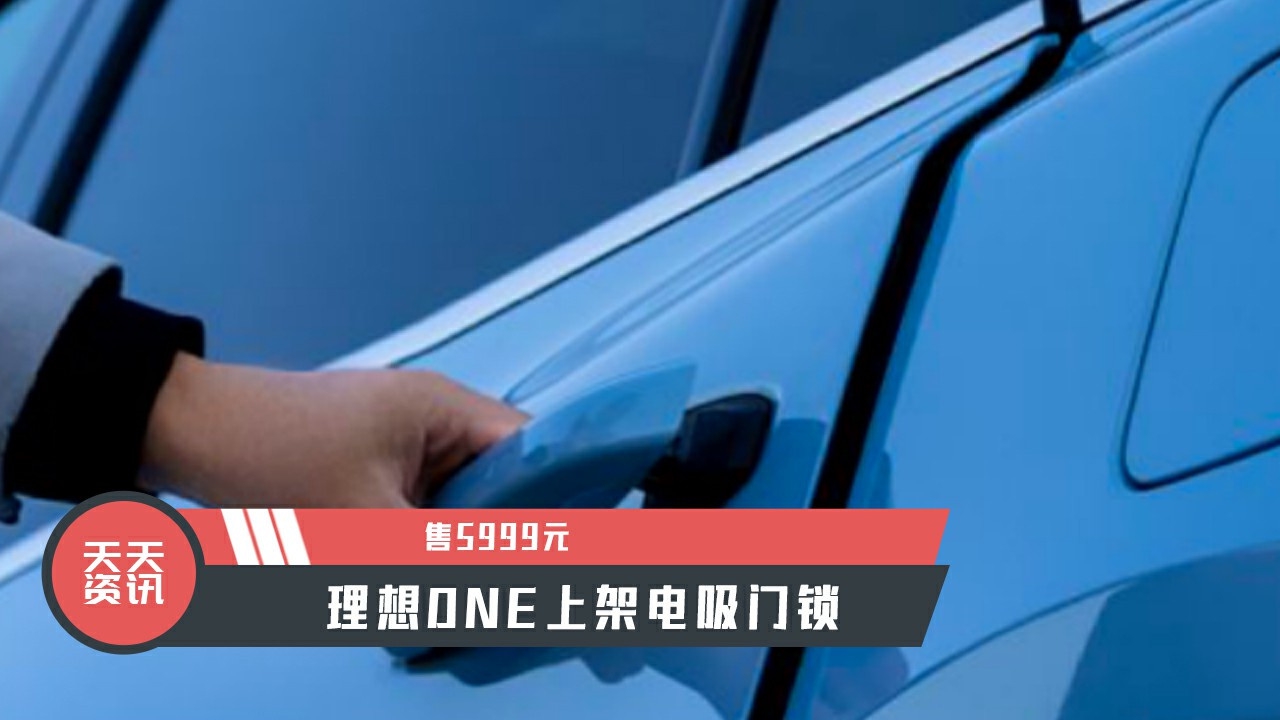 【天天资讯】售5999元，理想ONE上架电吸门锁