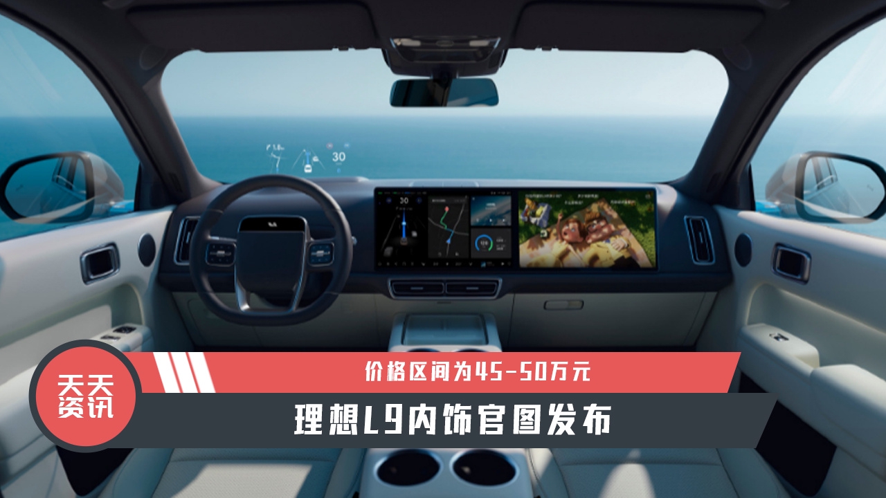 【天天资讯】理想L9内饰官图发布，价格区间为45-50万元