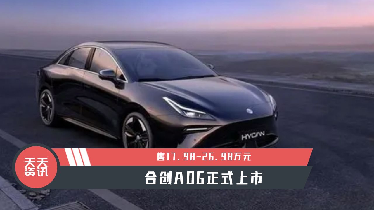 【天天资讯】售17.98-26.98万元，合创A06正式上市