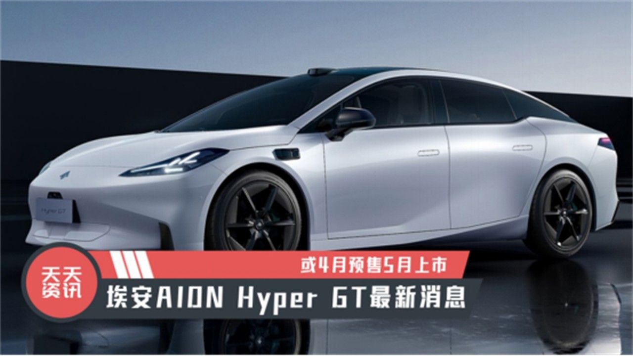 【天天资讯】埃安AION Hyper GT最新消息，或4月预售5月上市