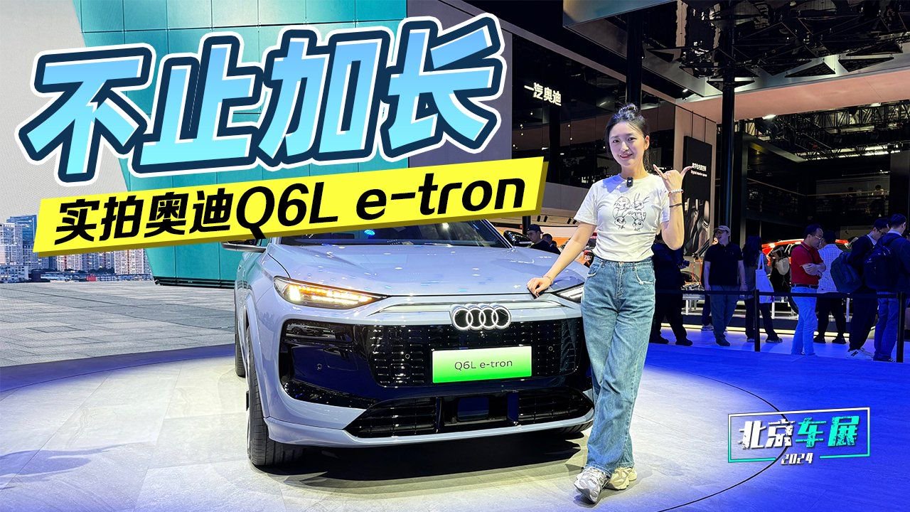 北京车展：不止加长 实拍奥迪Q6L e-tron