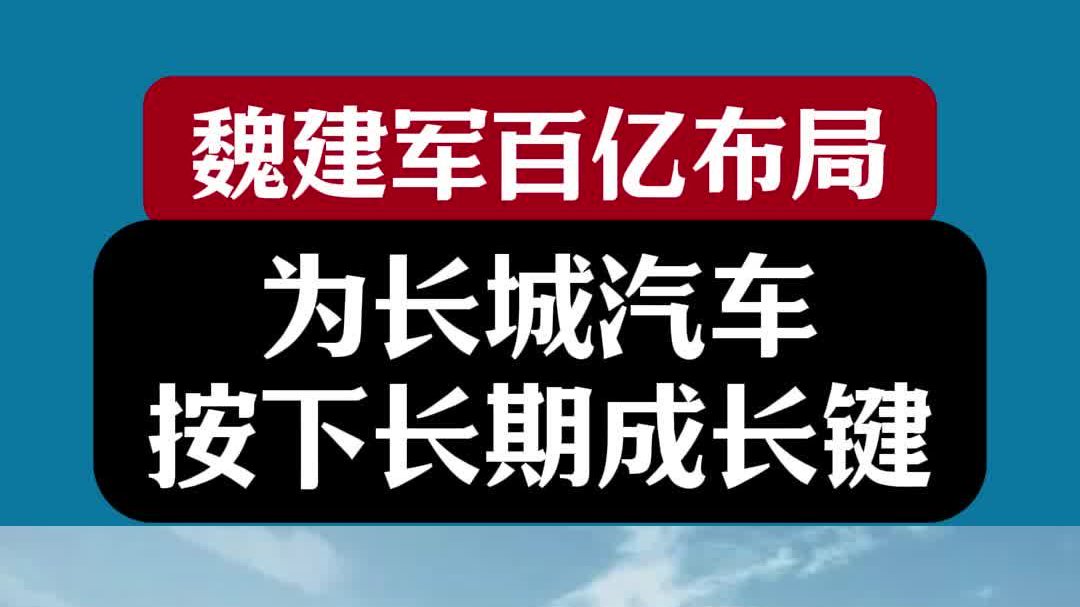 魏建军百亿布局，为长城汽车按下长期成长键 ？