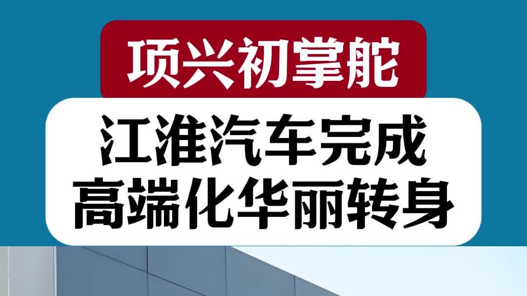 项兴初掌舵，江淮汽车完成高端化华丽转身！