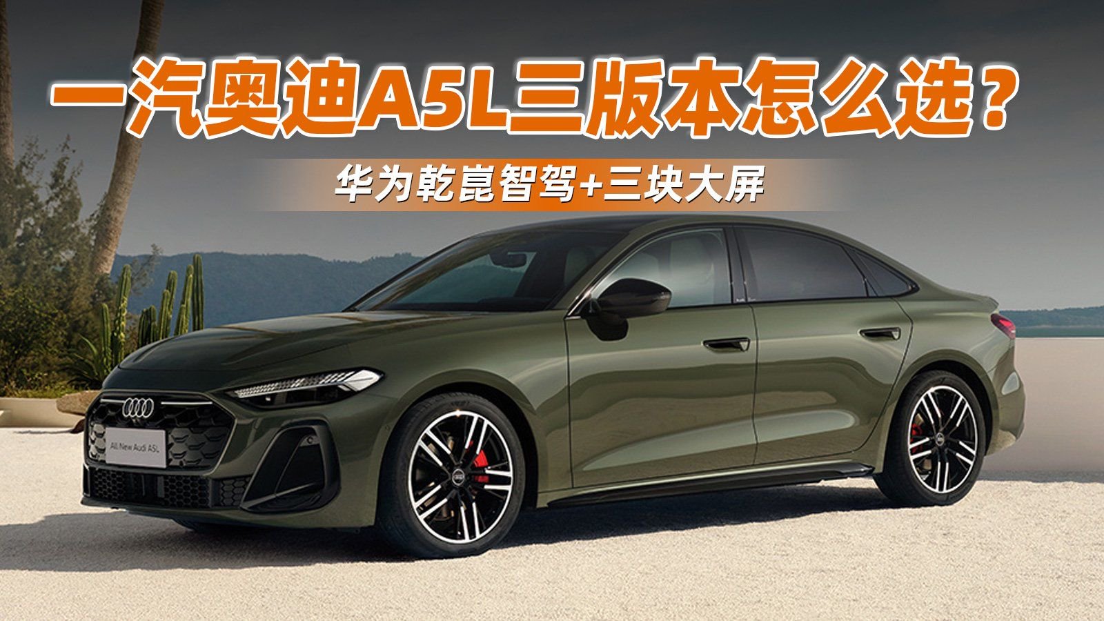 华为乾崑智驾+三块大屏，一汽奥迪A5L三版本怎么选？