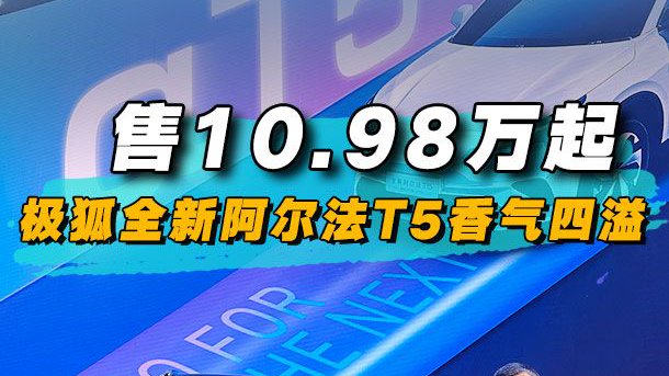 售10.98万起，极狐全新阿尔法T5香气四溢