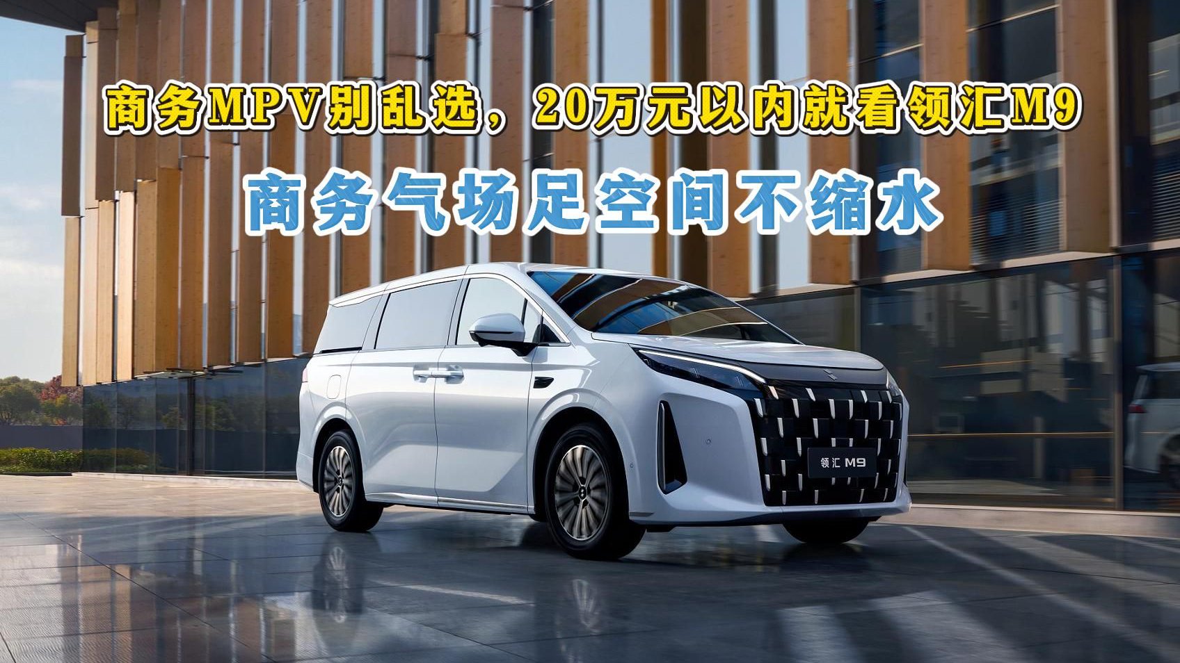 商务MPV别乱选，20万元以内就看领汇M9，商务气场足空间不缩水