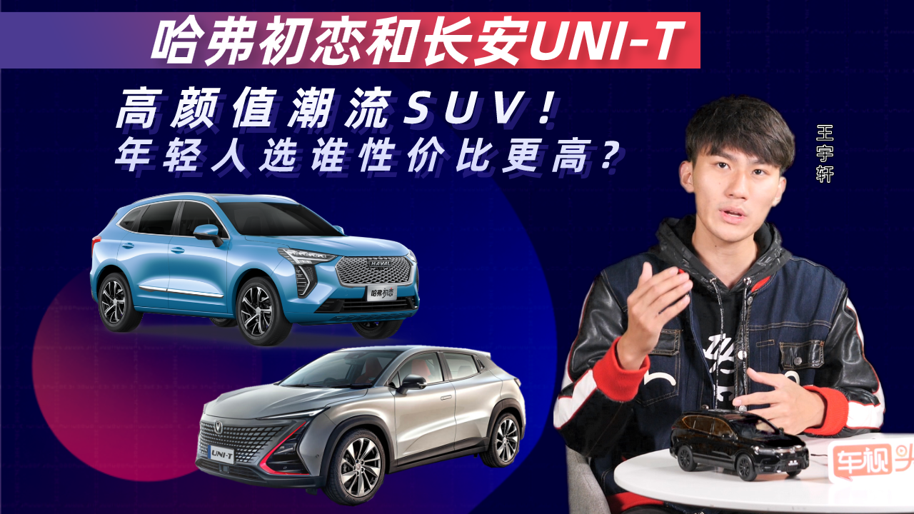 高颜值潮流SUV！哈弗初恋和长安UNI-T，年轻人选谁性价比更高?