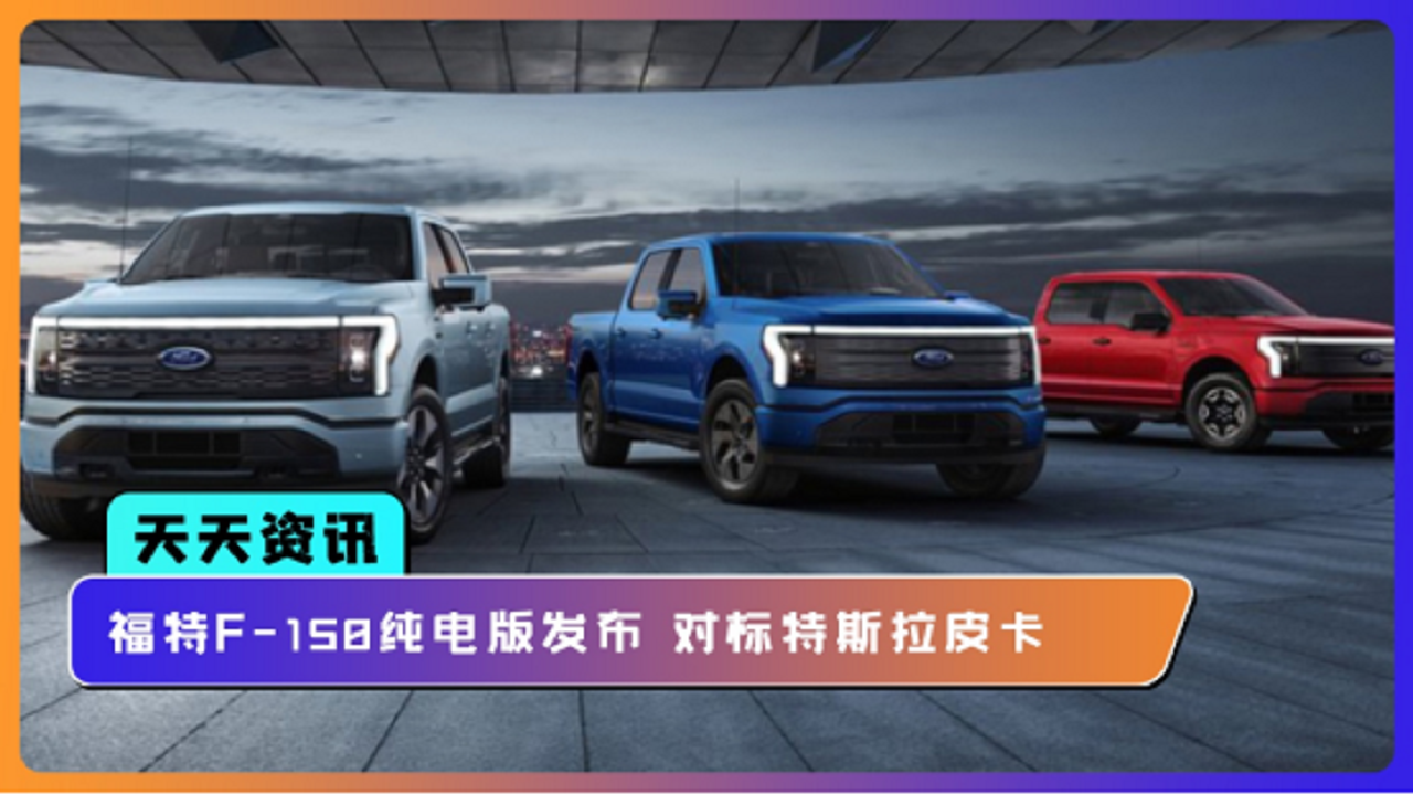 【天天资讯】福特F-150纯电版发布 对标特斯拉皮卡