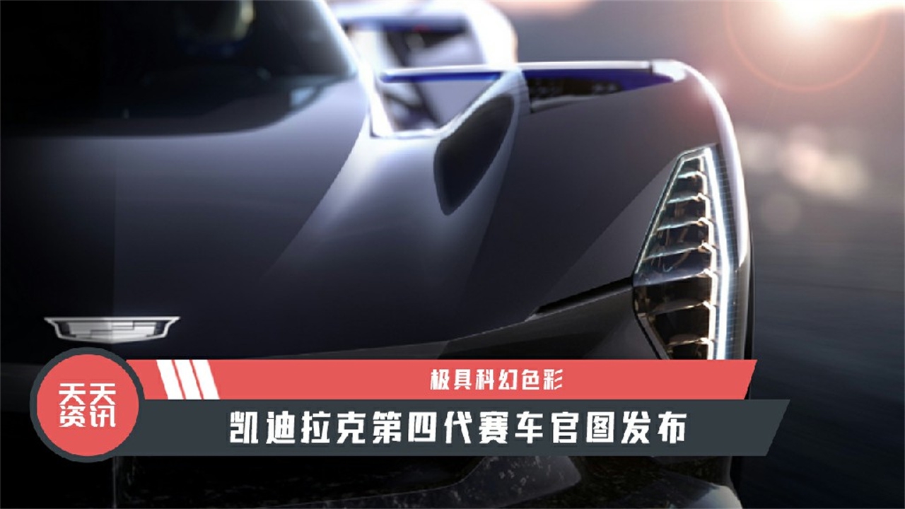 【天天资讯】凯迪拉克第四代赛车官图发布，极具科幻色彩