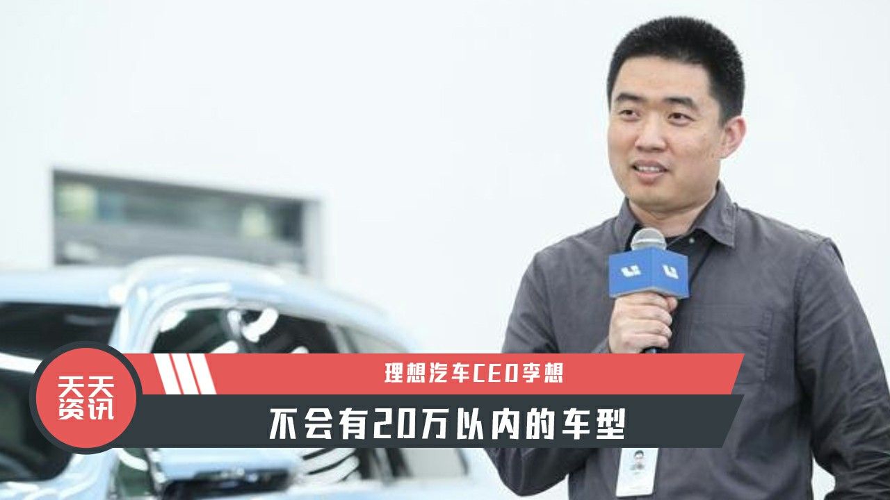 【天天资讯】理想汽车CEO李想：不会有20万以内的车型