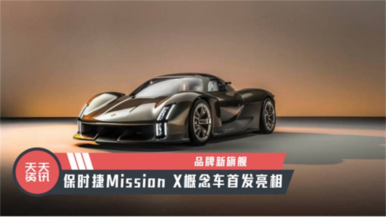 【天天资讯】品牌新旗舰，保时捷Mission X概念车首发亮相