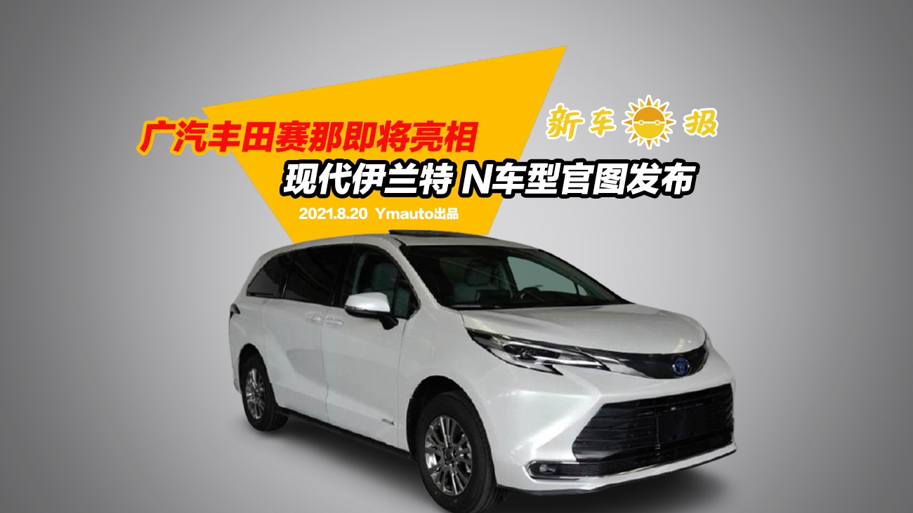 广汽丰田赛那即将亮相，现代伊兰特 N车型官图发布