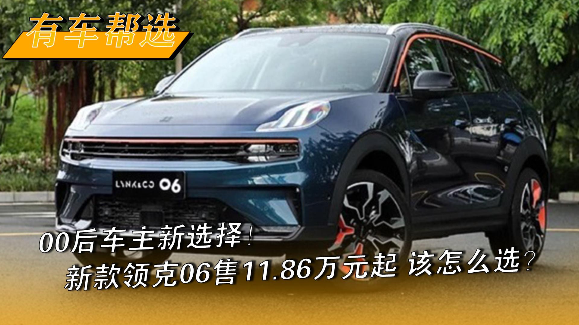 00后车主新选择！ 新款领克06售11.86万元起 该怎么选？