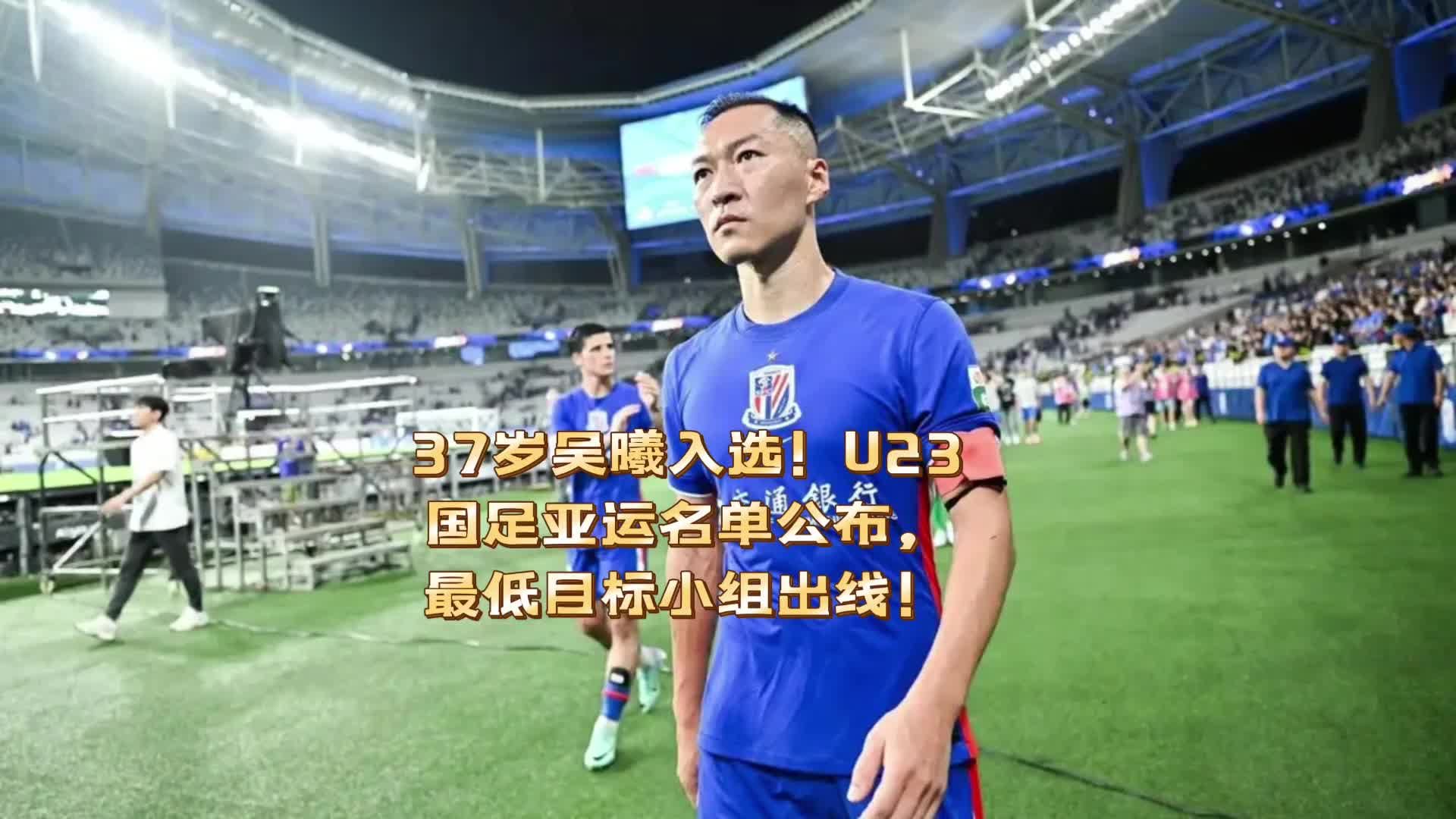 37岁吴曦入选！U23国足亚运会名单公布，最低目标小组出线！