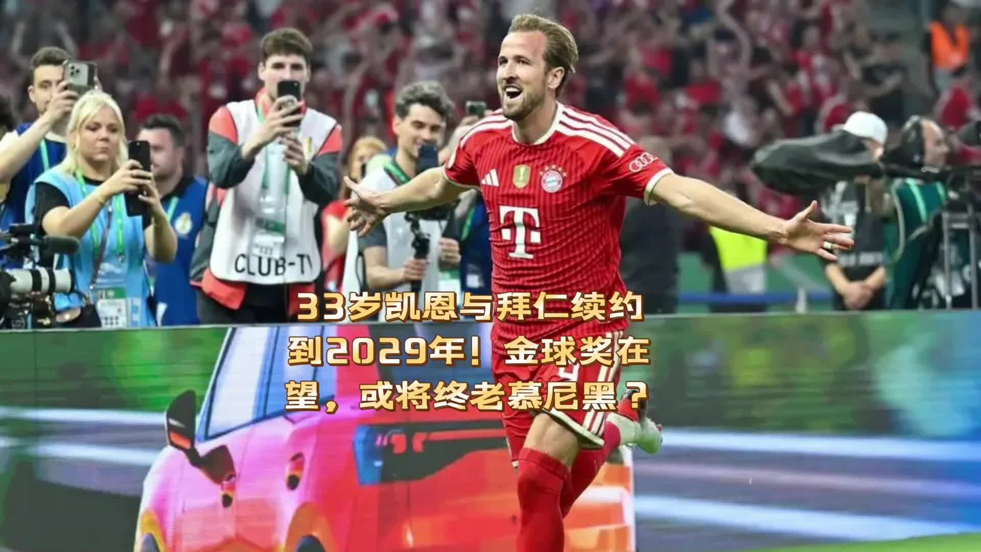33岁凯恩与拜仁续约到2029年！金球奖在望，将终老慕尼黑！