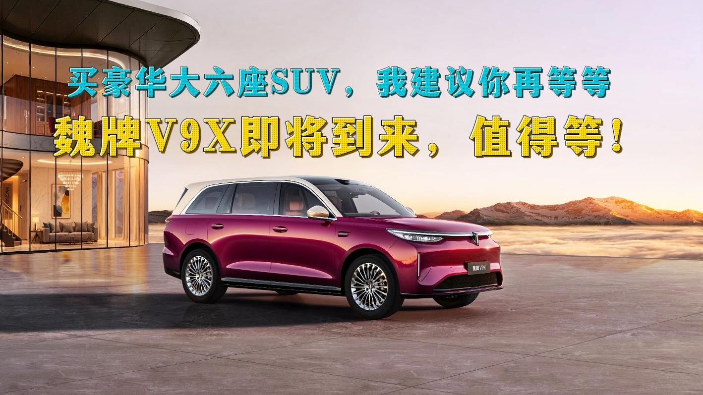 买豪华大六座SUV，我建议你再等等，魏牌V9X即将到来，值得等！