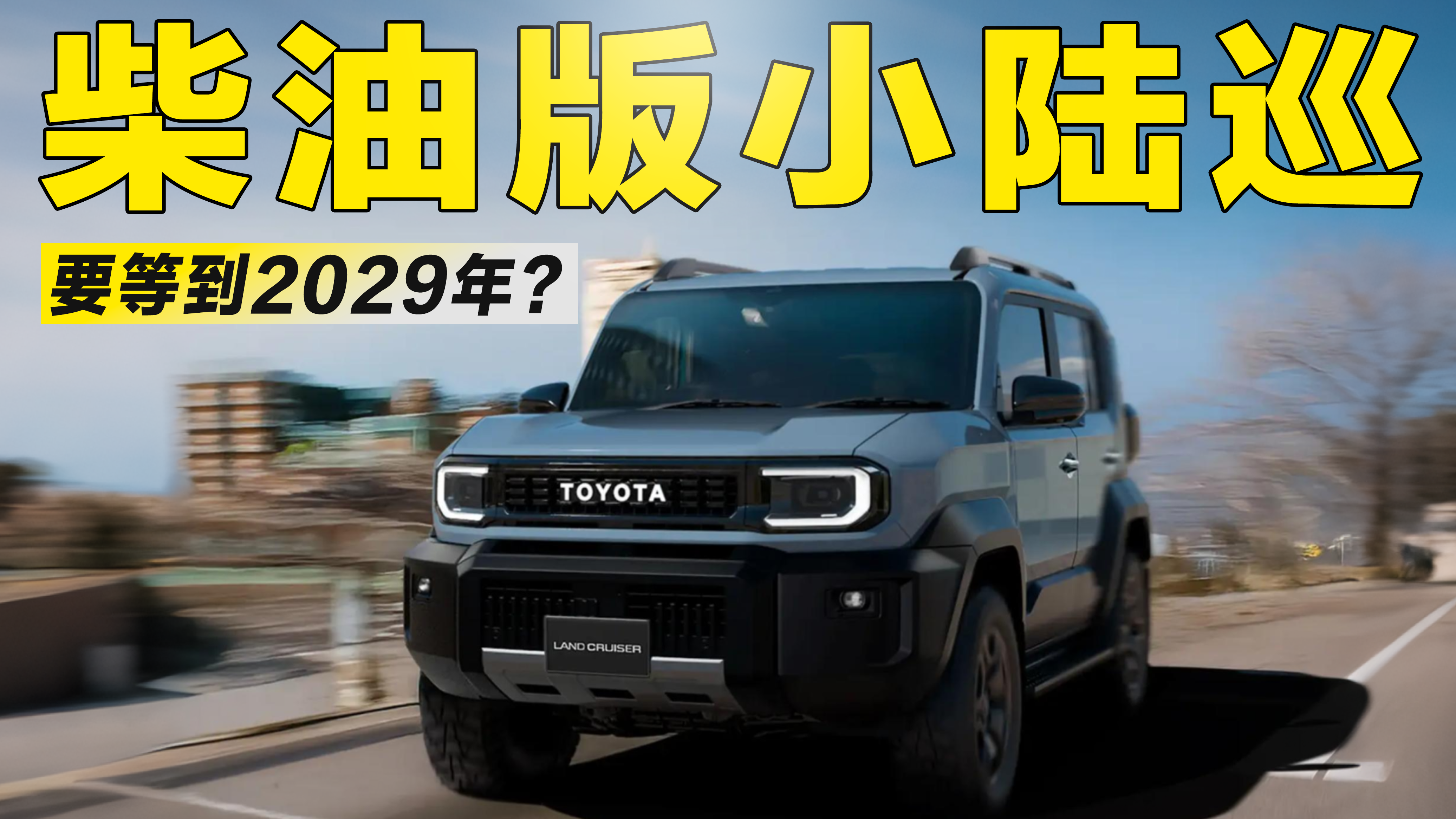 视频：实锤来了！全新兰德酷路泽FJ确认推柴油版，但要等到2029年？