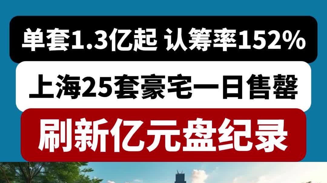 单套1.3亿起 认筹率152%!上海25套豪宅一日售罄,刷新亿元盘纪录