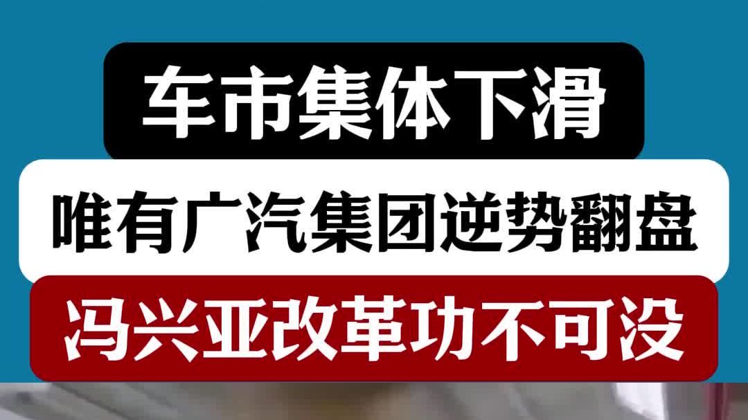 车市集体下滑，唯有广汽集团逆势翻盘，冯兴亚改革功不可没！