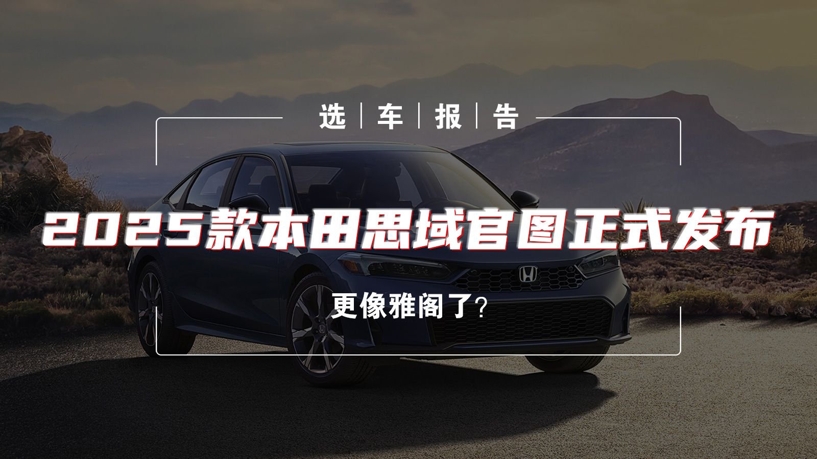 视频：选车报告丨2025款本田思域官图正式发布，更像雅阁了？