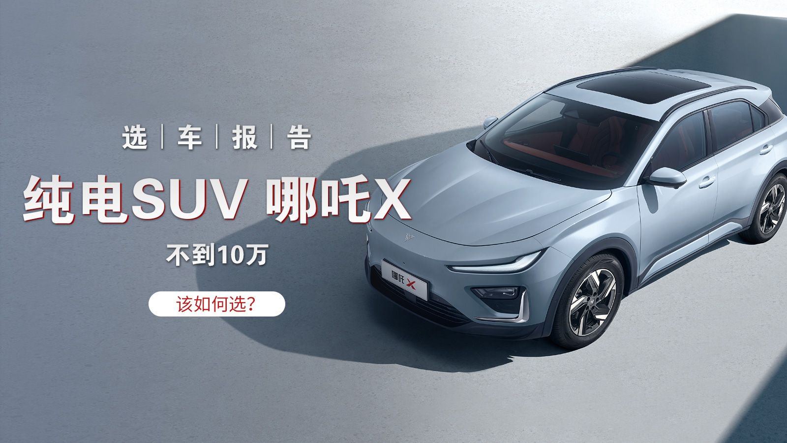 视频：选车报告丨不到10万上纯电SUV 哪吒X该如何选？