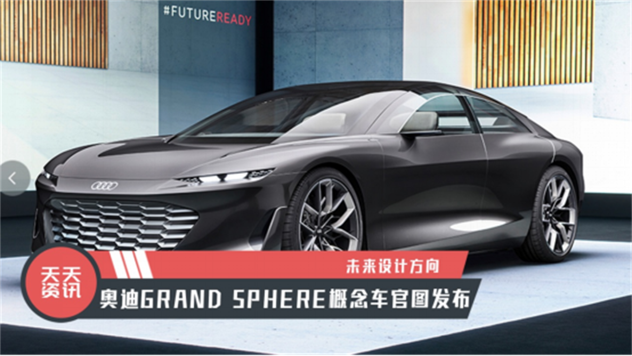 【天天资讯】未来设计方向，奥迪GRAND SPHERE概念车官图发布