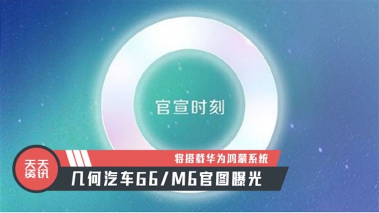 【天天资讯】将搭载华为鸿蒙系统，几何汽车G6/M6官图曝光