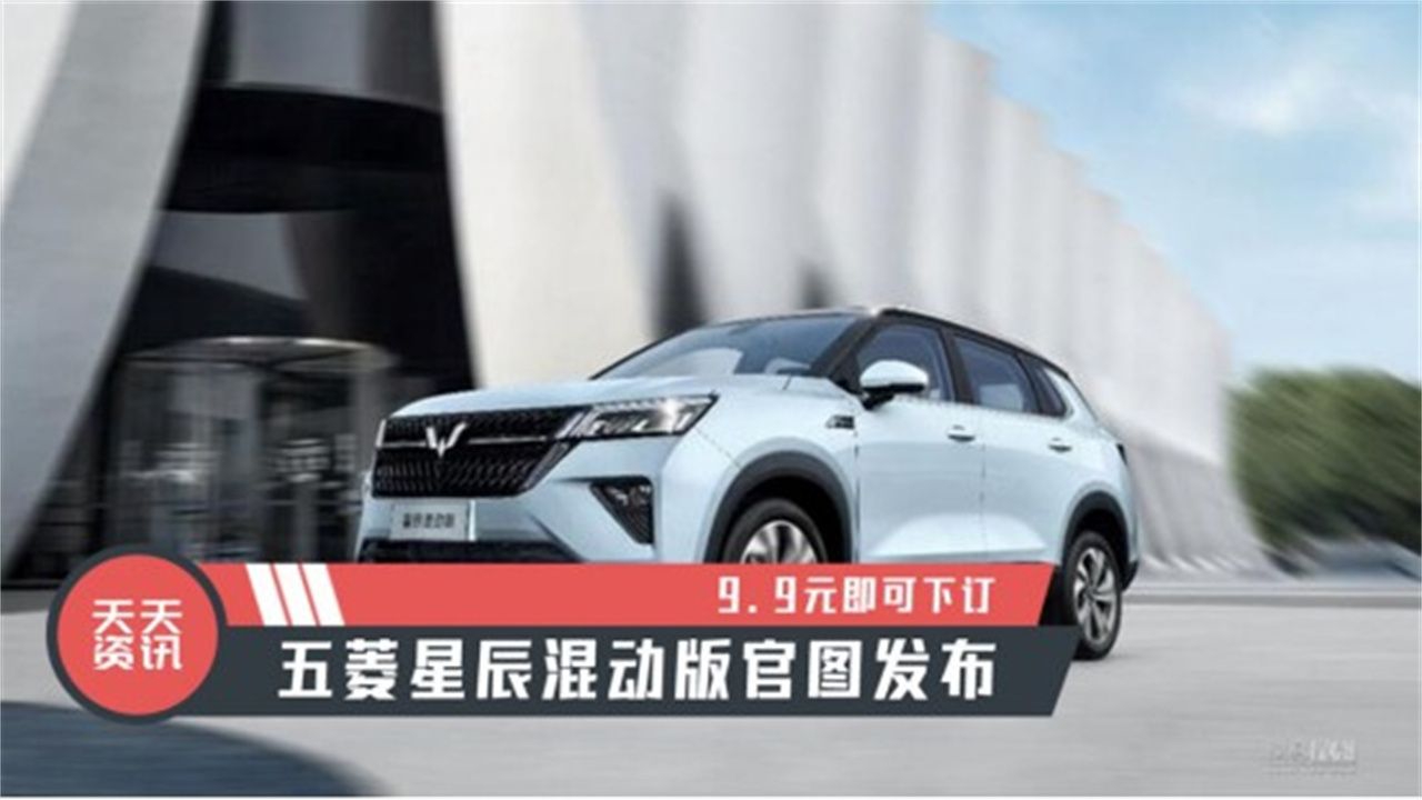 【天天资讯】五菱星辰混动版官图发布，9.9元即可下订