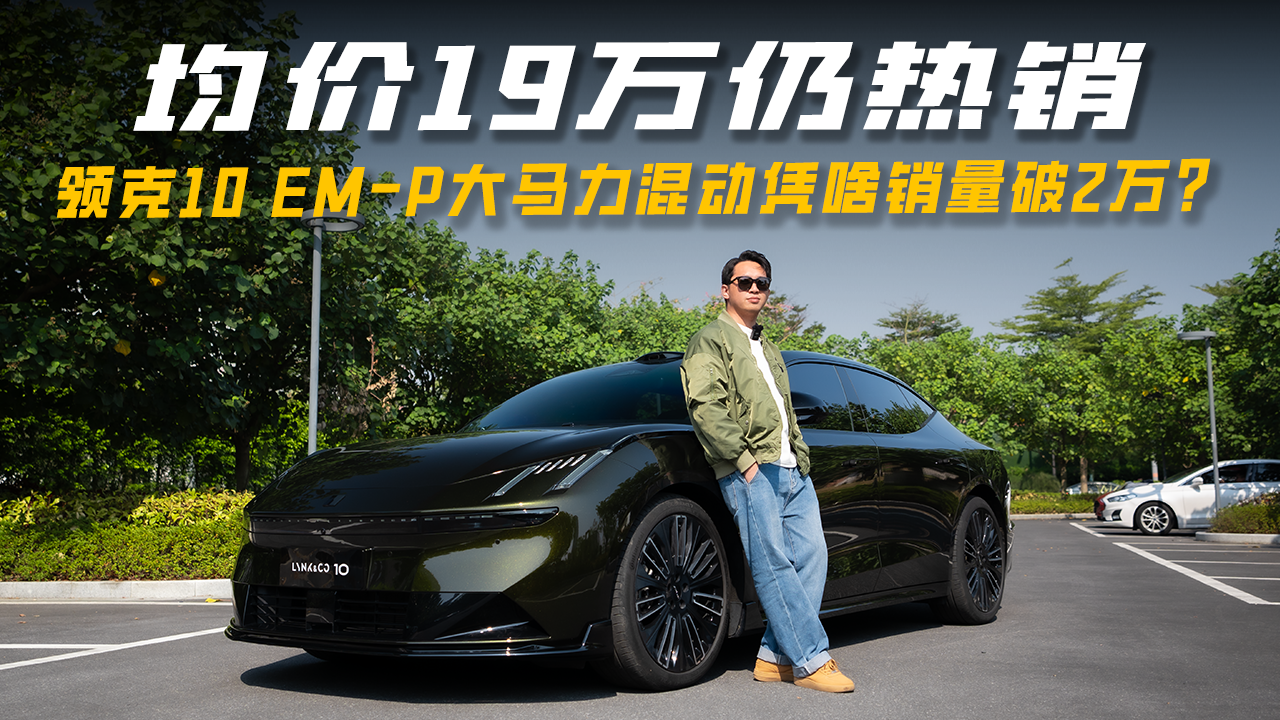 均价19万仍热销，领克10 EM-P大马力混动凭啥销量破2万？