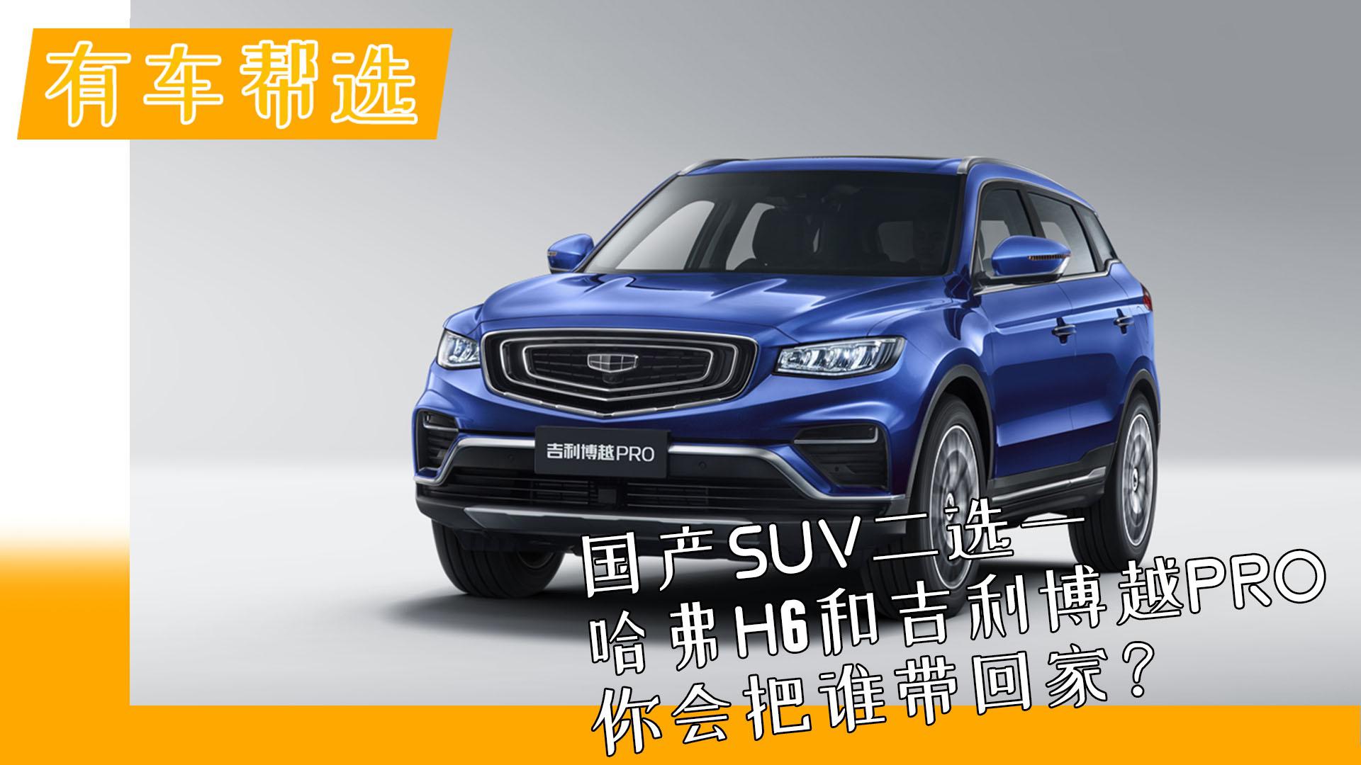 国产SUV二选一 哈弗H6和吉利博越PRO 你会把谁带回家？