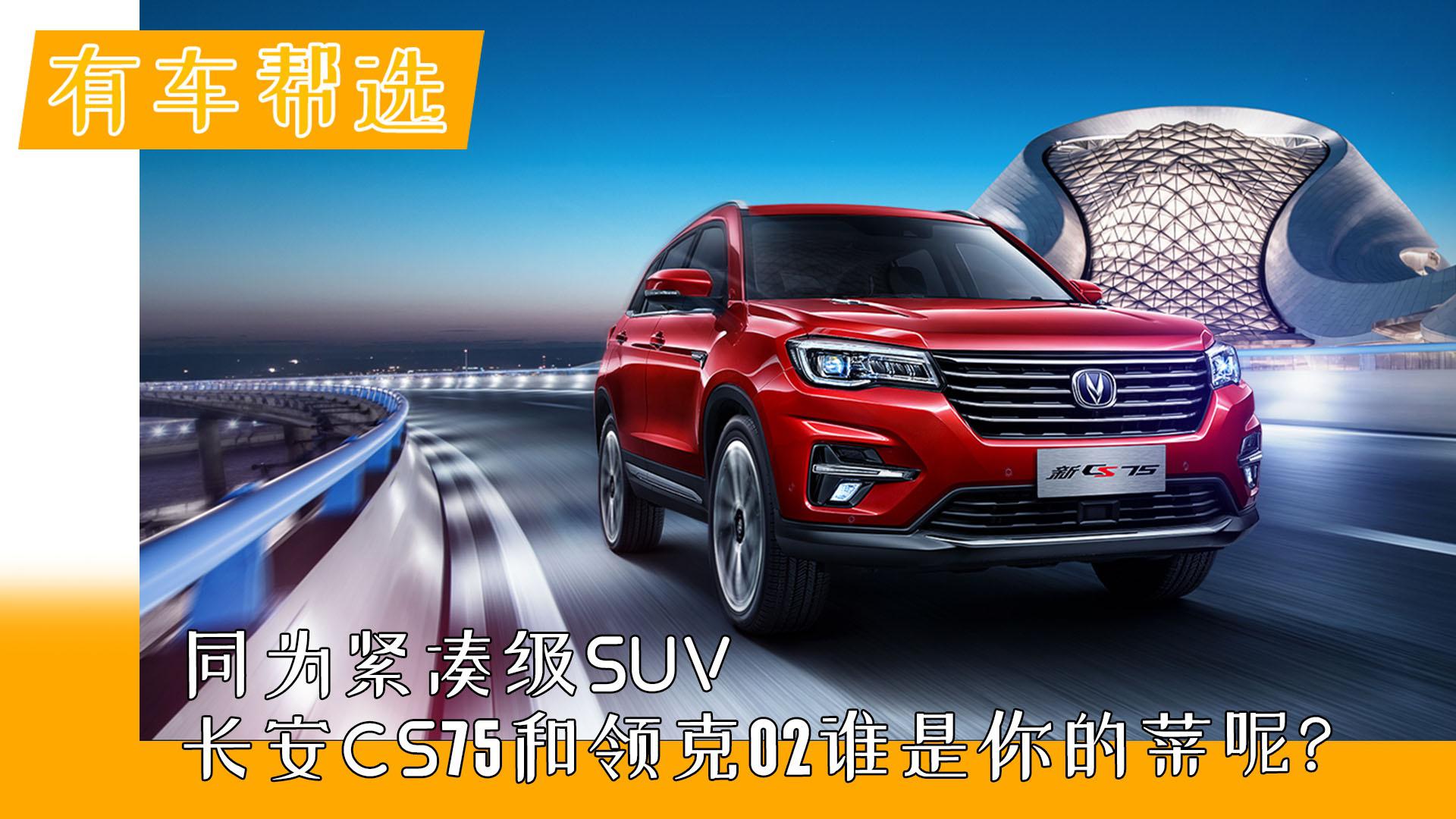 同为紧凑级SUV 长安CS75和领克02 谁是你的菜呢