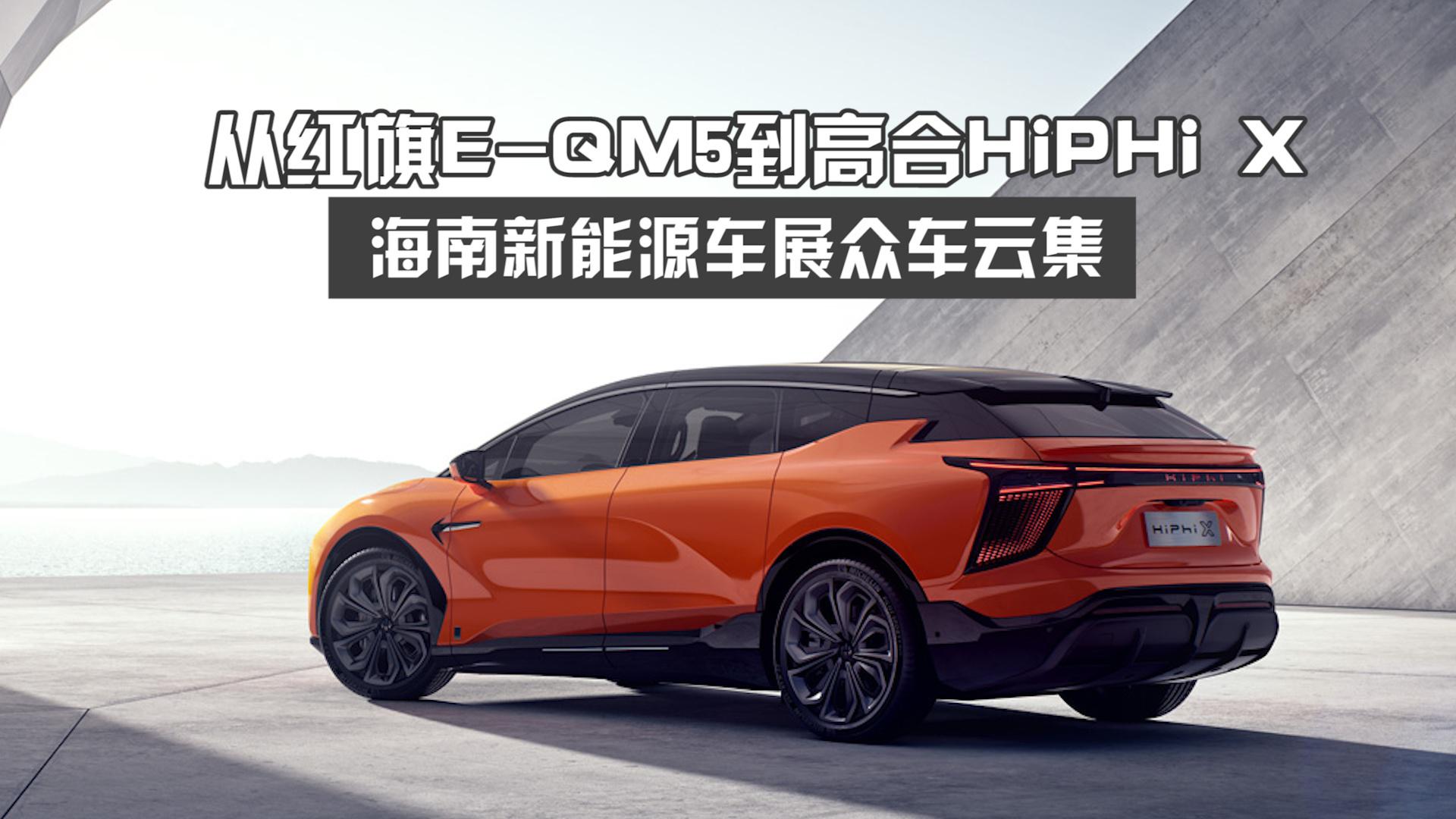 从红旗E-QM5到高合HiPHi X，海南新能源车展众车云集