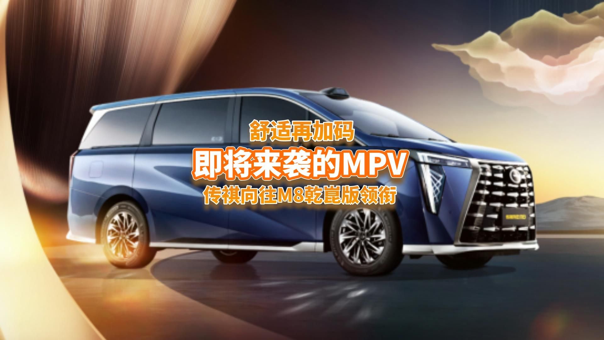 传祺向往M8乾崑版领衔，这6款重磅MPV将上市，看看谁更豪华