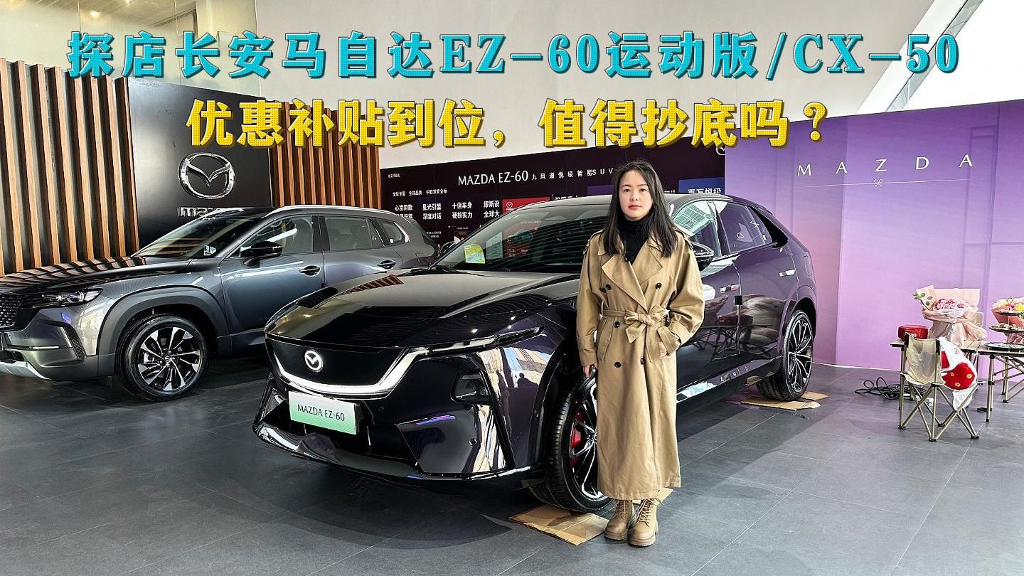 视频：探店长安马自达EZ-60运动版/CX-50，优惠补贴到位，值得抄底吗？