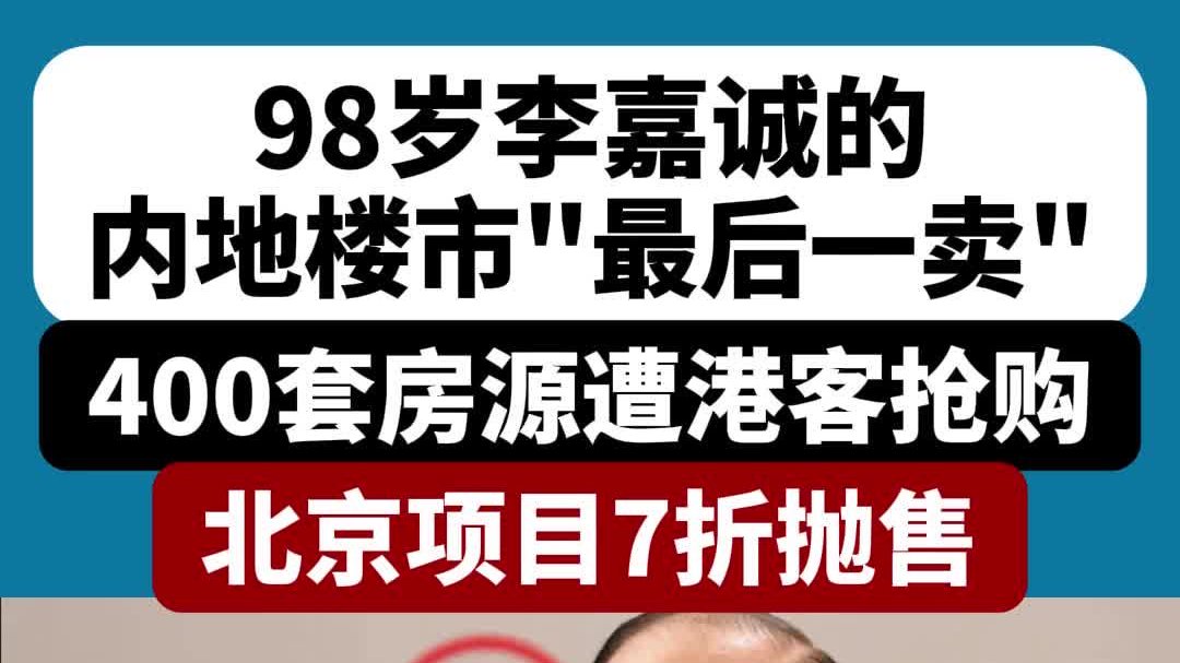 98岁李嘉诚的内地楼市“最后一卖”:400套房源遭港客抢购