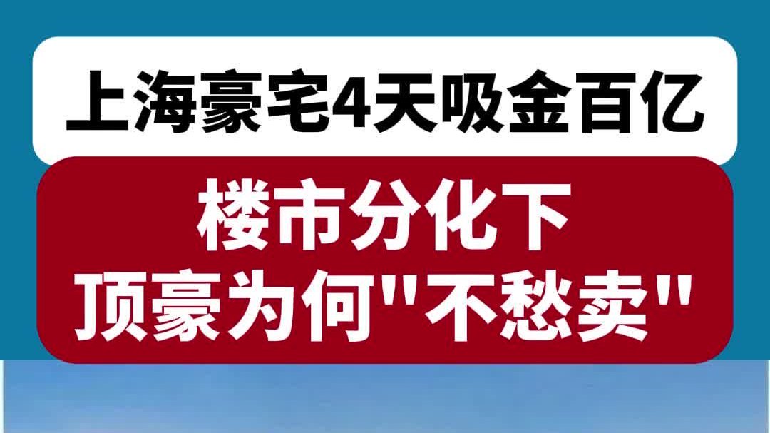 上海豪宅4天吸金百亿,楼市分化下,顶豪为何“不愁卖”?
