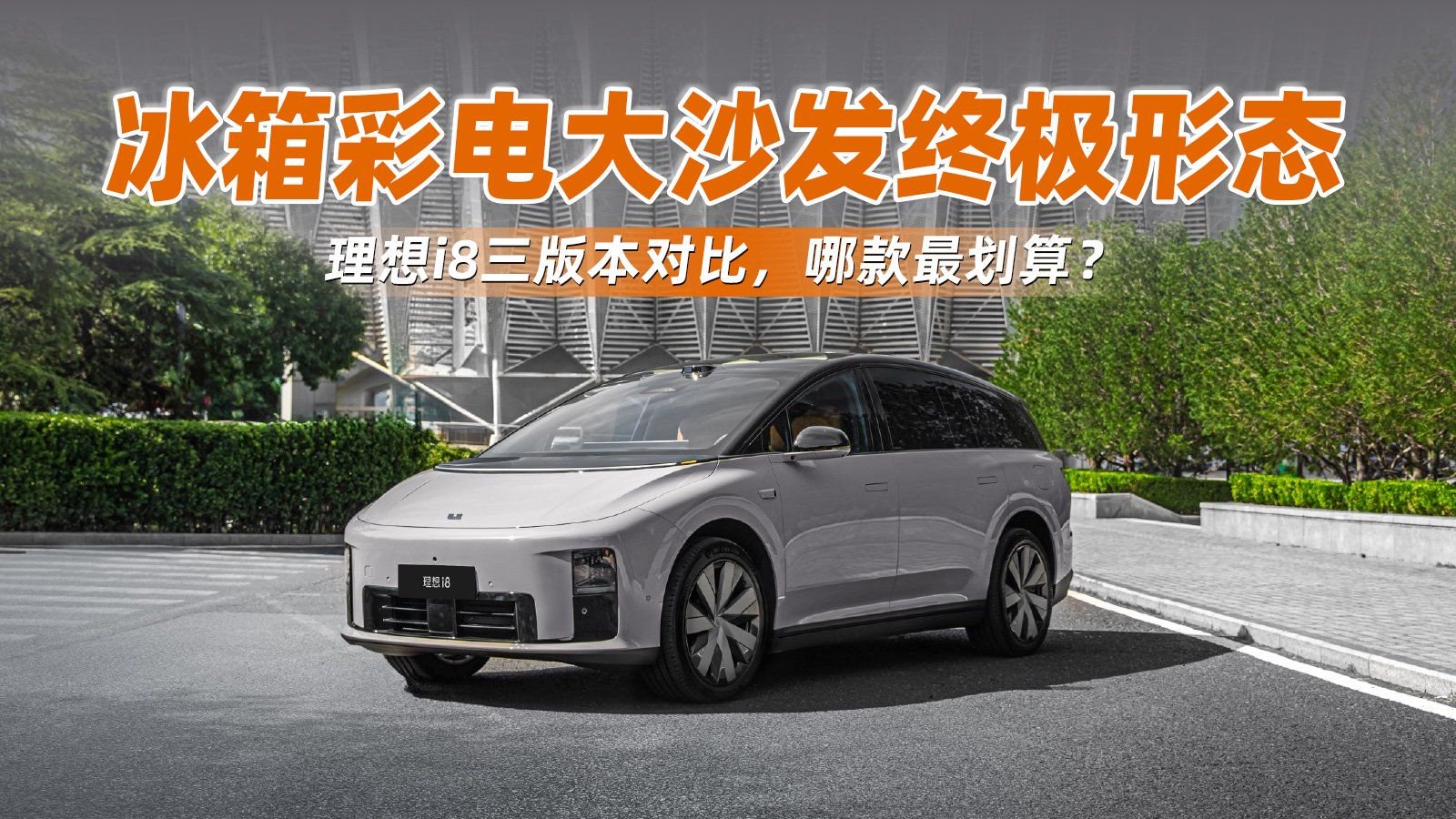 冰箱彩电大沙发终极形态！理想i8三版本对比，哪款最划算？