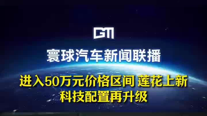 进入50万元价格区间 莲花上新，科技配置再升级