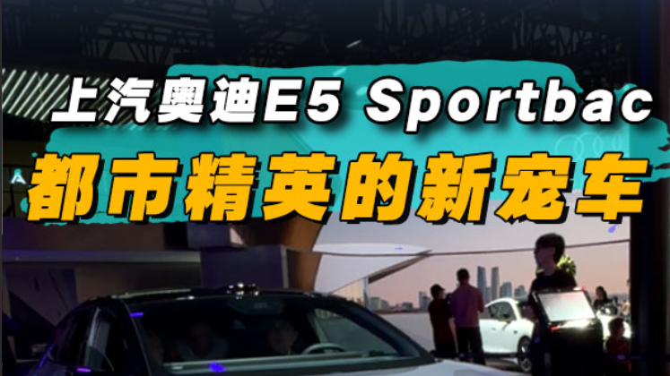 上汽奥迪E5 Sportbac，都市精英的新宠车