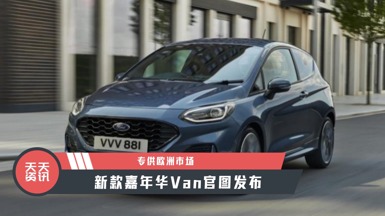 【天天资讯】专供欧洲市场，新款嘉年华Van官图发布